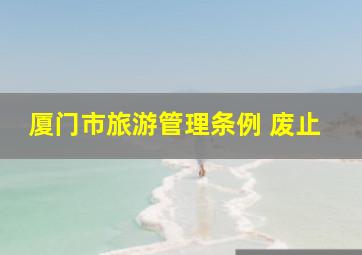 厦门市旅游管理条例 废止